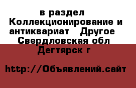  в раздел : Коллекционирование и антиквариат » Другое . Свердловская обл.,Дегтярск г.